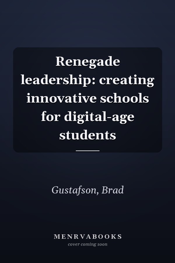 Renegade leadership: creating innovative schools for digital-age students