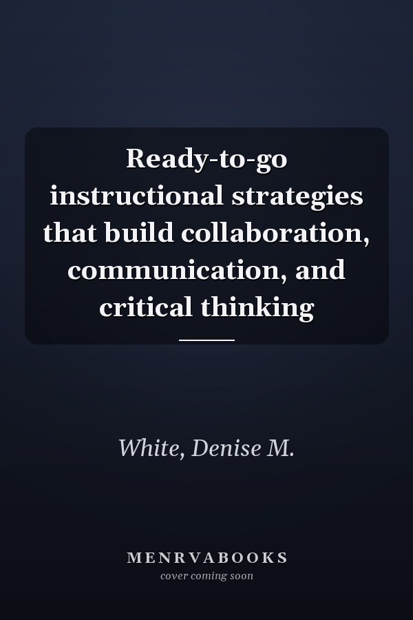 Ready-to-go instructional strategies that build collaboration, communication, and critical thinking