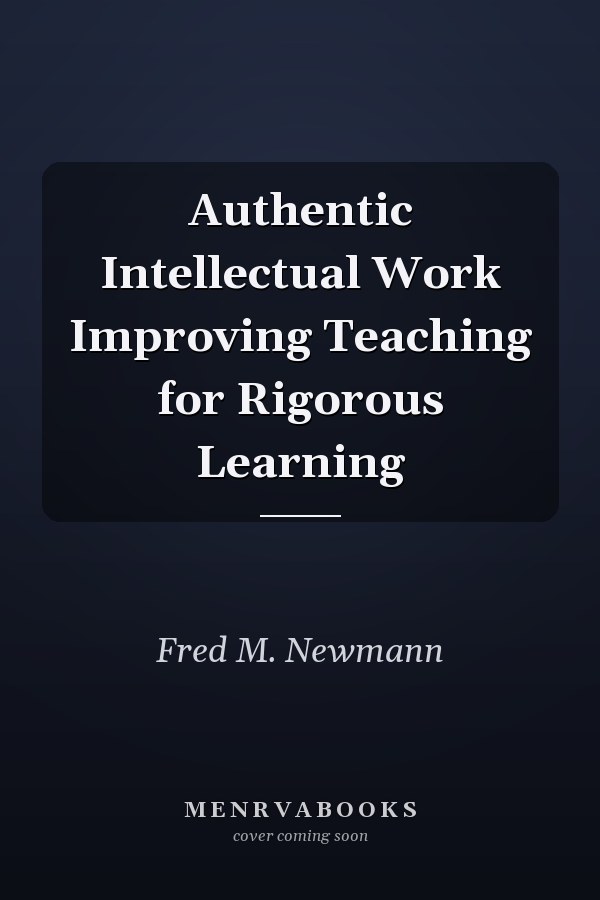 Authentic Intellectual Work Improving Teaching for Rigorous Learning