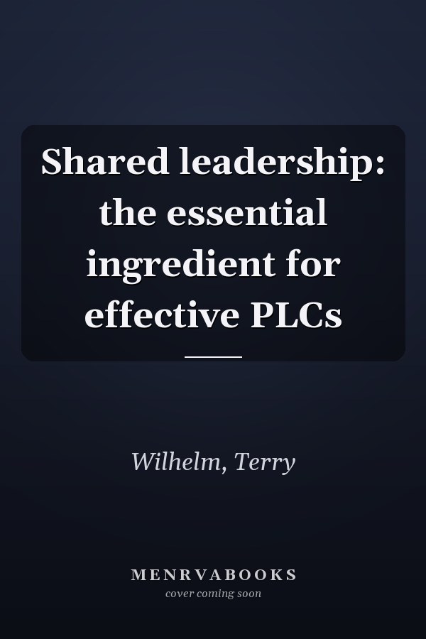 Shared leadership: the essential ingredient for effective PLCs