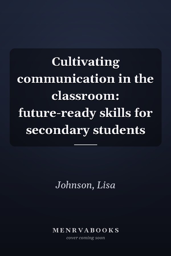 Cultivating communication in the classroom: future-ready skills for secondary students