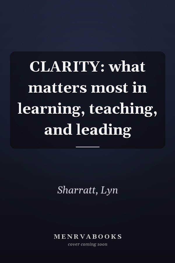 CLARITY: what matters most in learning, teaching, and leading