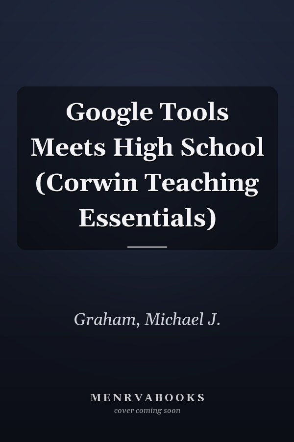 Google Tools Meets High School (Corwin Teaching Essentials)