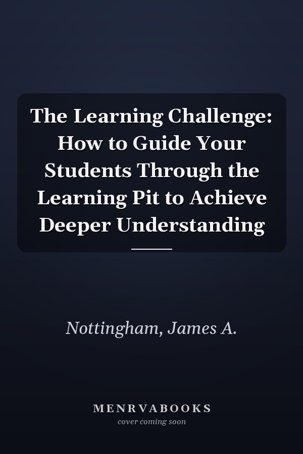 The Learning Challenge: How to Guide Your Students Through the Learning Pit to Achieve Deeper Understanding
