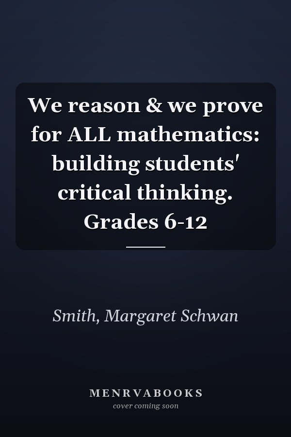 We reason & we prove for ALL mathematics: building students' critical thinking. Grades 6-12