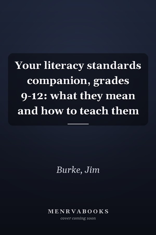 Your literacy standards companion, grades 9-12: what they mean and how to teach them