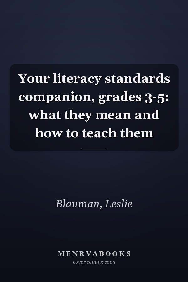 Your literacy standards companion, grades 3-5: what they mean and how to teach them