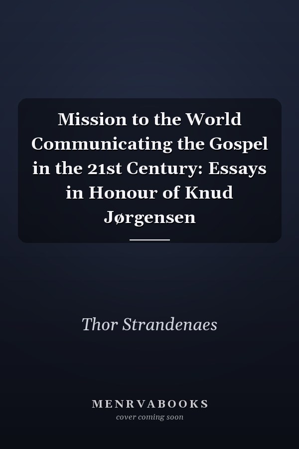 Mission to the World Communicating the Gospel in the 21st Century: Essays in Honour of Knud Jørgensen