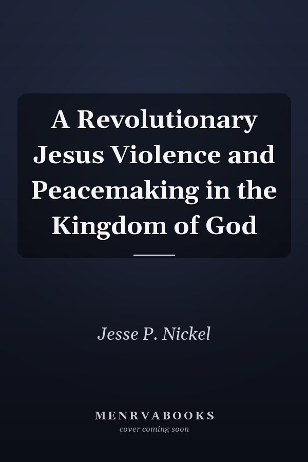 A Revolutionary Jesus Violence and Peacemaking in the Kingdom of God