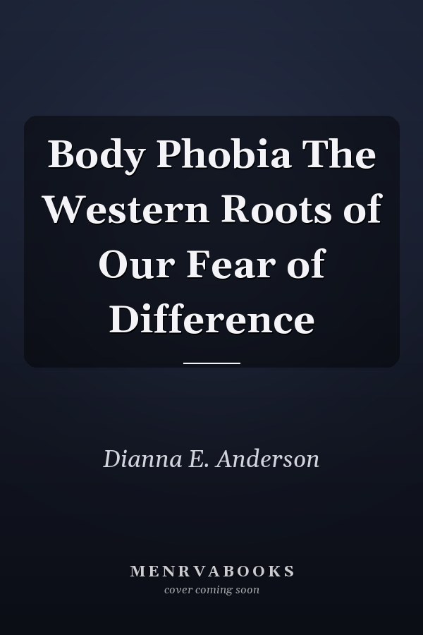Body Phobia The Western Roots of Our Fear of Difference