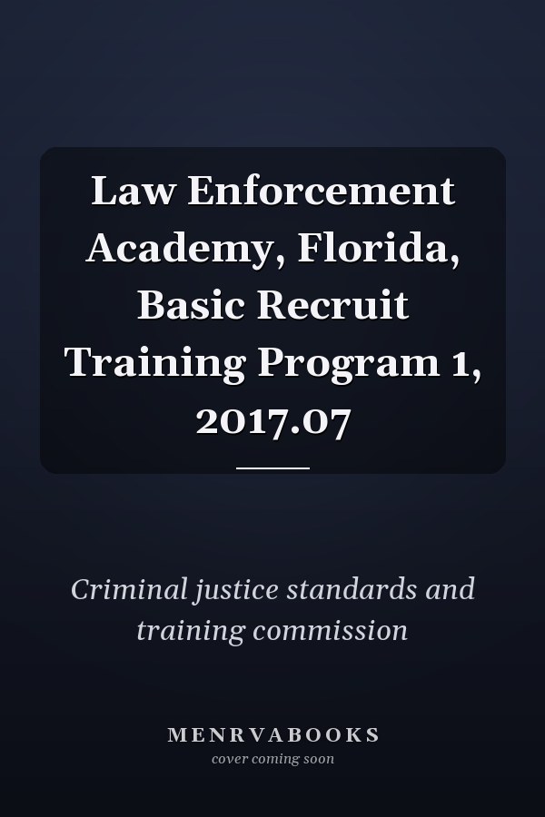 Law Enforcement Academy, Florida, Basic Recruit Training Program 1, 2017.07