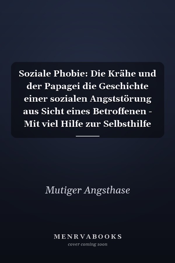 Soziale Phobie: Die Krähe und der Papagei die Geschichte einer sozialen Angststörung aus Sicht eines Betroffenen - Mit viel Hilfe zur Selbsthilfe