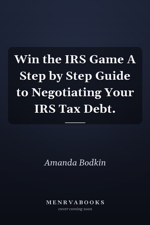 Win the IRS Game A Step by Step Guide to Negotiating Your IRS Tax Debt.