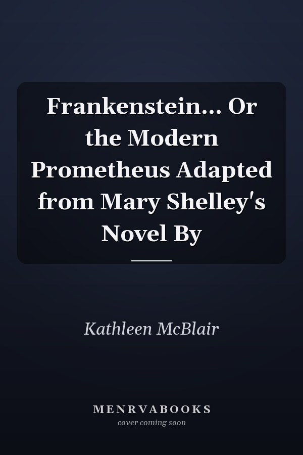 Frankenstein... Or the Modern Prometheus Adapted from Mary Shelley's Novel By