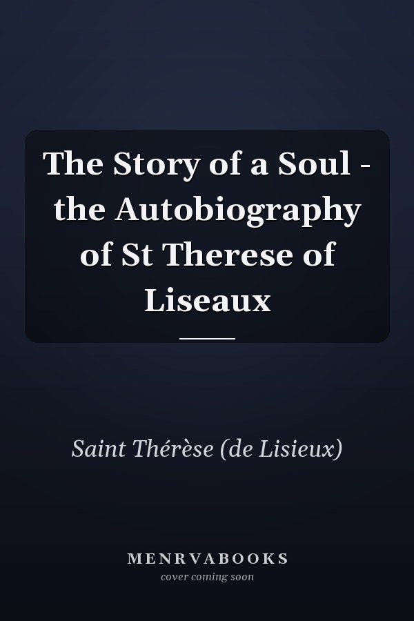 The Story of a Soul - the Autobiography of St Therese of Liseaux