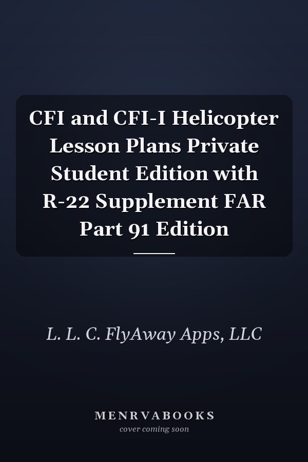 CFI and CFI-I Helicopter Lesson Plans Private Student Edition with R-22 Supplement FAR Part 91 Edition