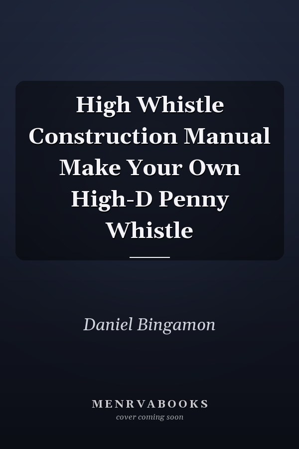 High Whistle Construction Manual Make Your Own High-D Penny Whistle