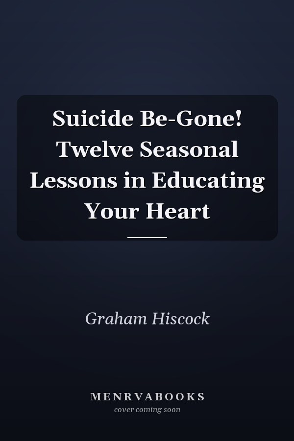 Suicide Be-Gone! Twelve Seasonal Lessons in Educating Your Heart