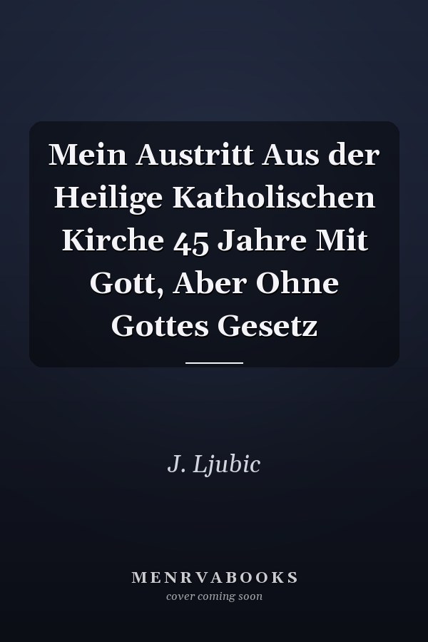 Mein Austritt Aus der Heilige Katholischen Kirche 45 Jahre Mit Gott, Aber Ohne Gottes Gesetz