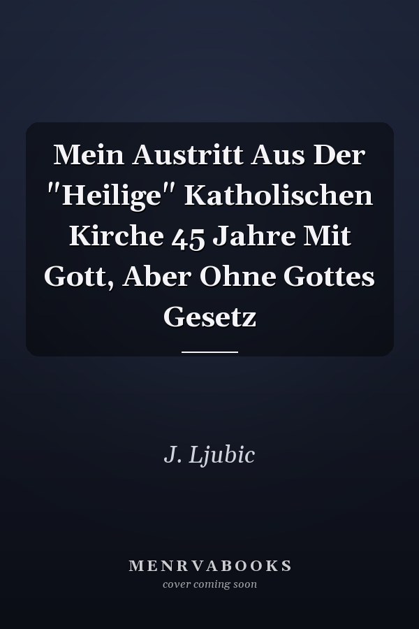 Mein Austritt Aus Der "Heilige" Katholischen Kirche 45 Jahre Mit Gott, Aber Ohne Gottes Gesetz
