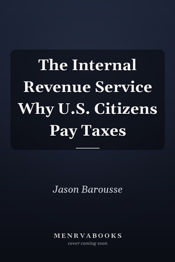 The Internal Revenue Service Why U.S. Citizens Pay Taxes