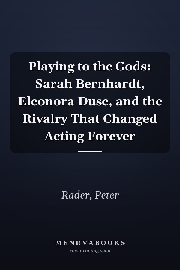 Playing to the Gods: Sarah Bernhardt, Eleonora Duse, and the Rivalry That Changed Acting Forever