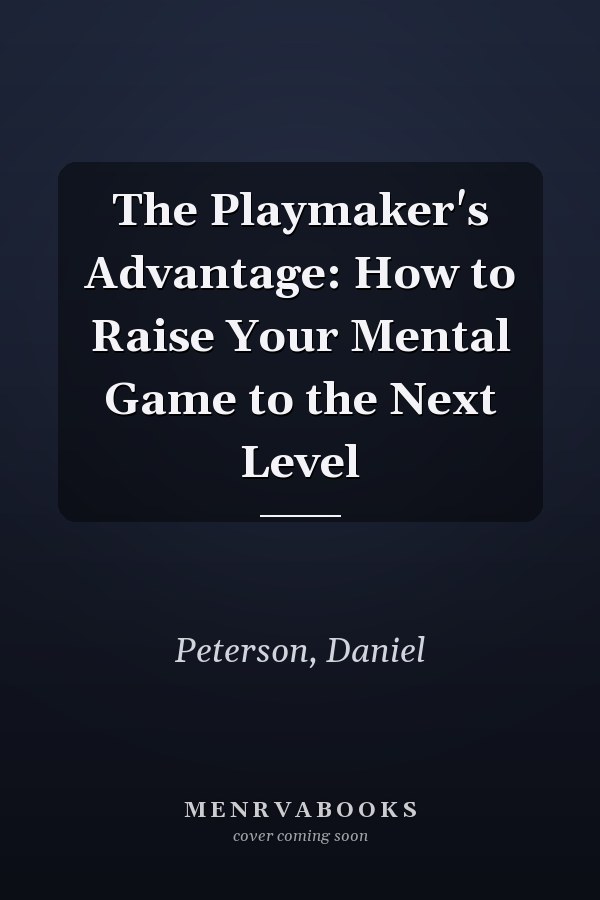 The Playmaker's Advantage: How to Raise Your Mental Game to the Next Level