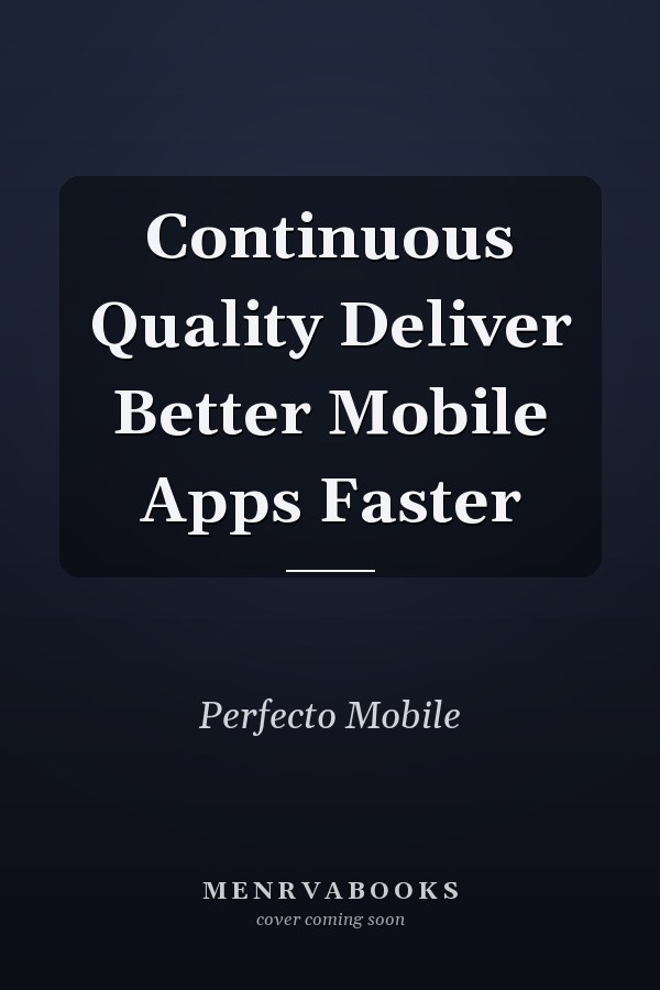 Continuous Quality Deliver Better Mobile Apps Faster