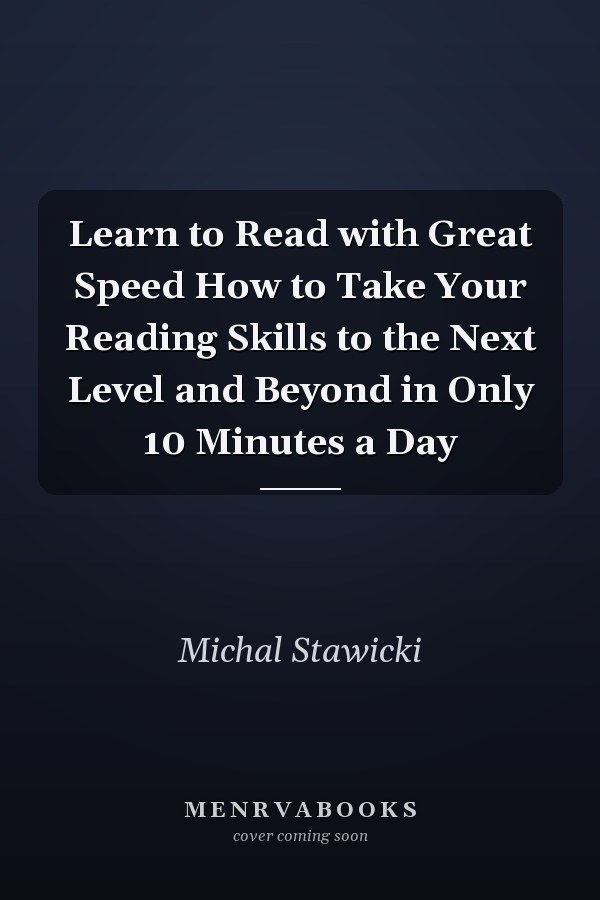 Learn to Read with Great Speed How to Take Your Reading Skills to the Next Level and Beyond in Only 10 Minutes a Day