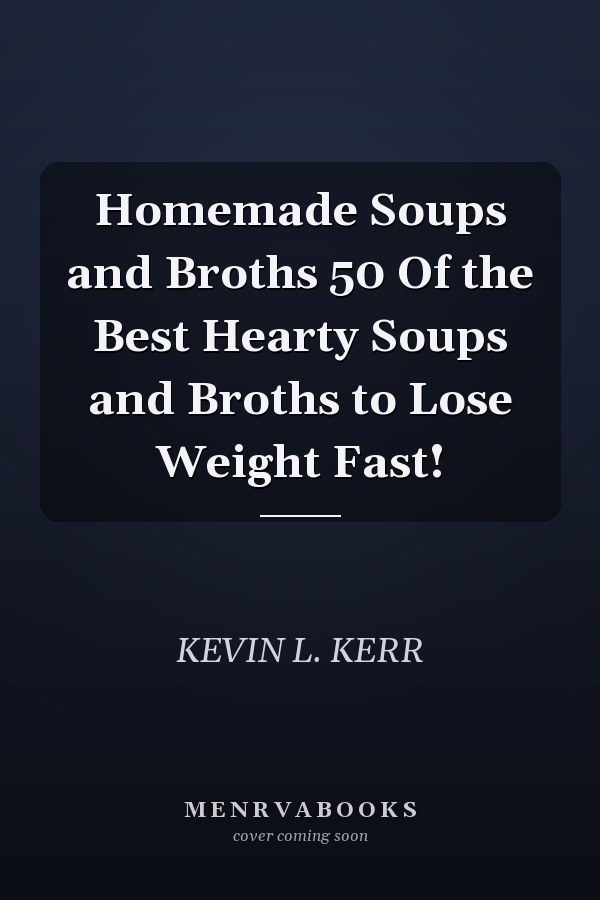 Homemade Soups and Broths 50 Of the Best Hearty Soups and Broths to Lose Weight Fast!