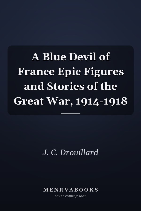 A Blue Devil of France Epic Figures and Stories of the Great War, 1914-1918