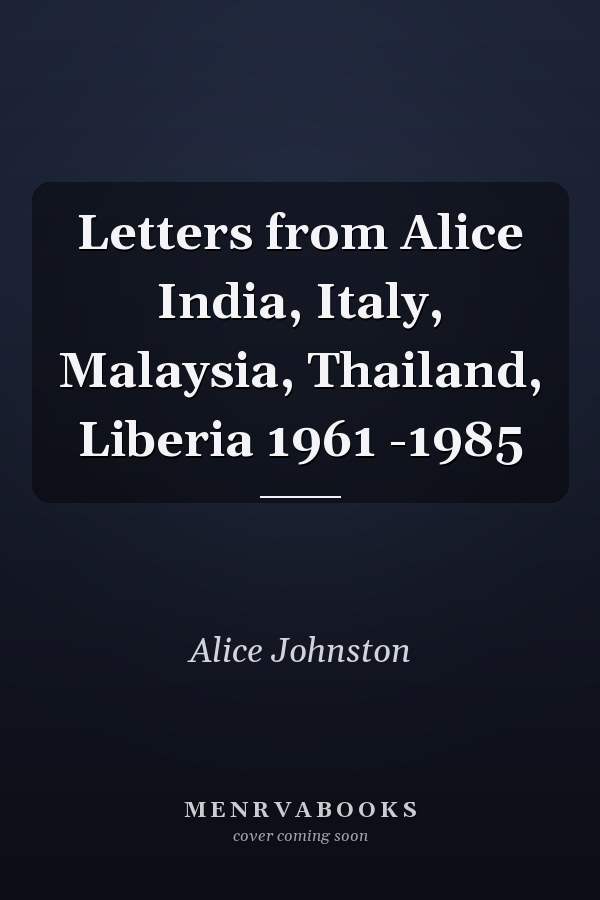 Letters from Alice India, Italy, Malaysia, Thailand, Liberia 1961 -1985