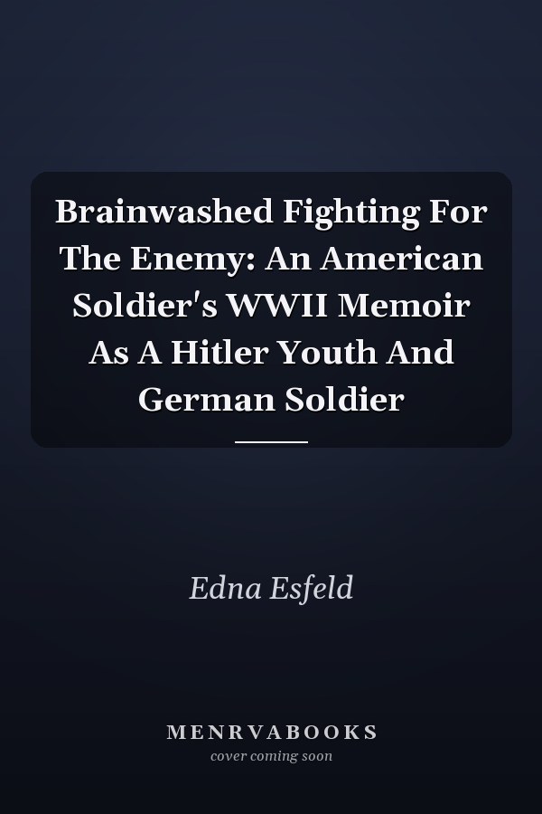 Brainwashed Fighting For The Enemy: An American Soldier's WWII Memoir As A Hitler Youth And German Soldier