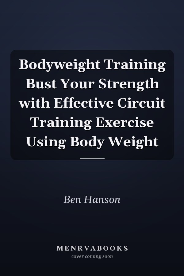Bodyweight Training Bust Your Strength with Effective Circuit Training Exercise Using Body Weight