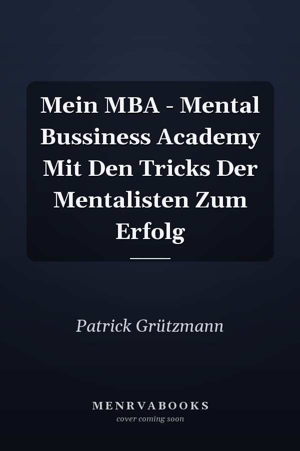 Mein MBA - Mental Bussiness Academy Mit Den Tricks Der Mentalisten Zum Erfolg