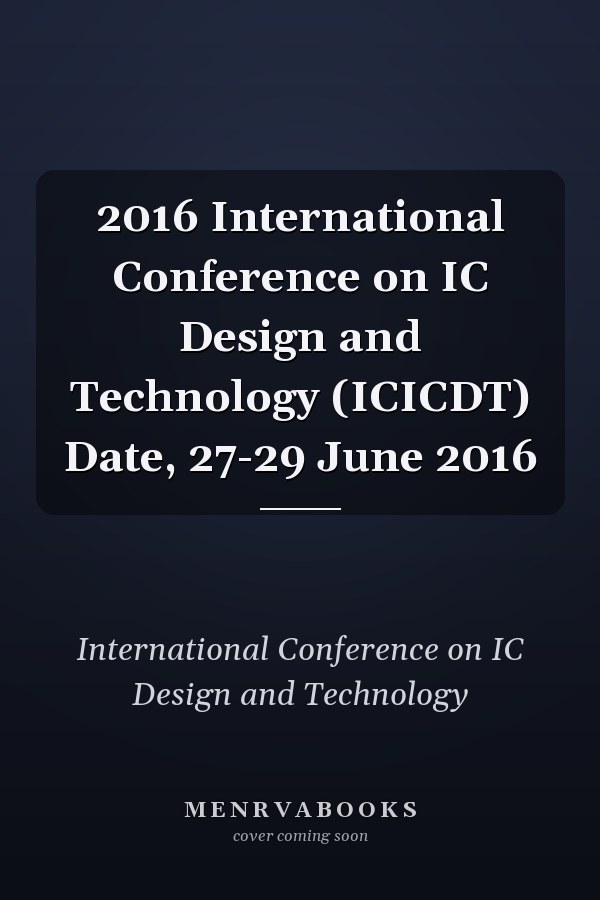 2016 International Conference on IC Design and Technology (ICICDT) Date, 27-29 June 2016