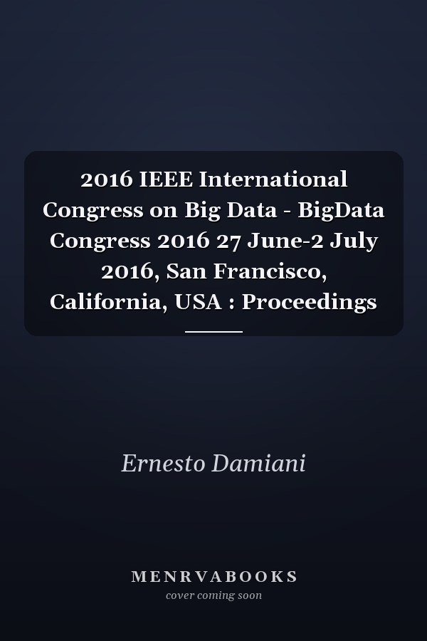 2016 IEEE International Congress on Big Data - BigData Congress 2016 27 June-2 July 2016, San Francisco, California, USA : Proceedings