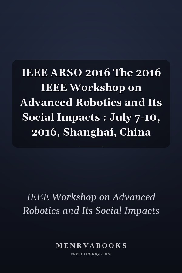 IEEE ARSO 2016 The 2016 IEEE Workshop on Advanced Robotics and Its Social Impacts : July 7-10, 2016, Shanghai, China