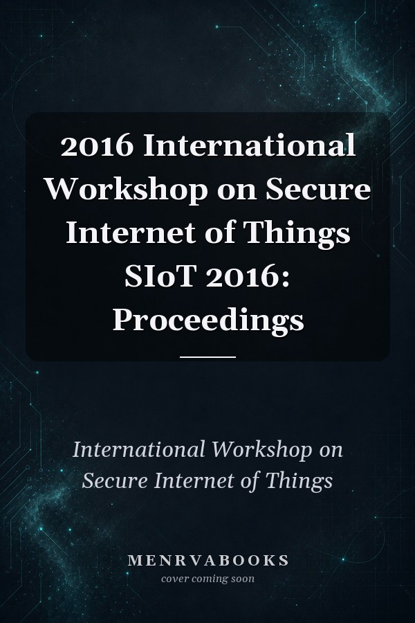 2016 International Workshop on Secure Internet of Things SIoT 2016: Proceedings