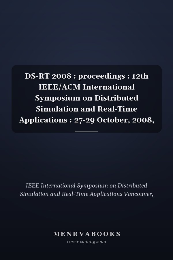 DS-RT 2008 : proceedings : 12th IEEE/ACM International Symposium on Distributed Simulation and Real-Time Applications : 27-29 October, 2008, Vancouver, Canada