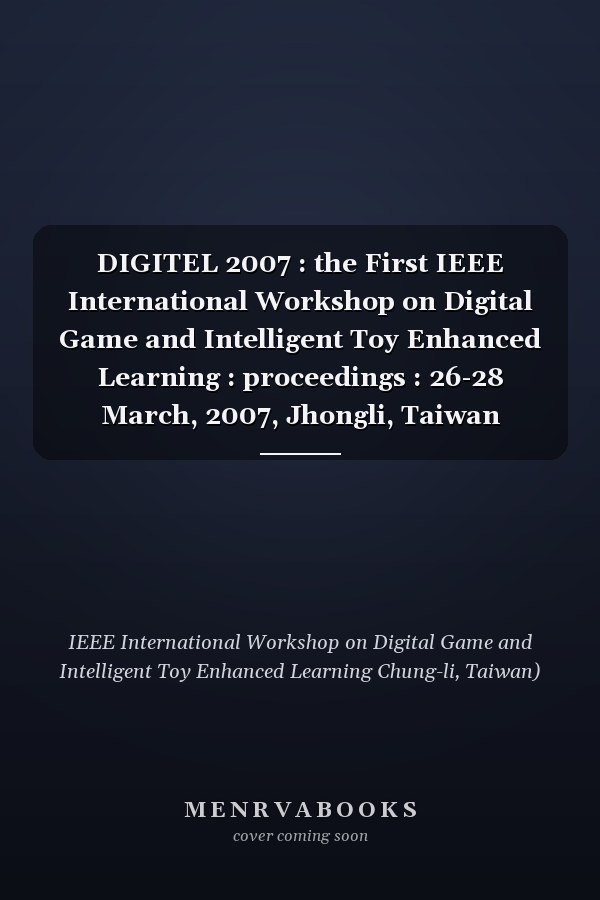 DIGITEL 2007 : the First IEEE International Workshop on Digital Game and Intelligent Toy Enhanced Learning : proceedings : 26-28 March, 2007, Jhongli, Taiwan