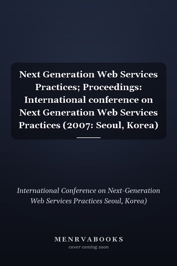 Next Generation Web Services Practices; Proceedings: International conference on Next Generation Web Services Practices (2007: Seoul, Korea)