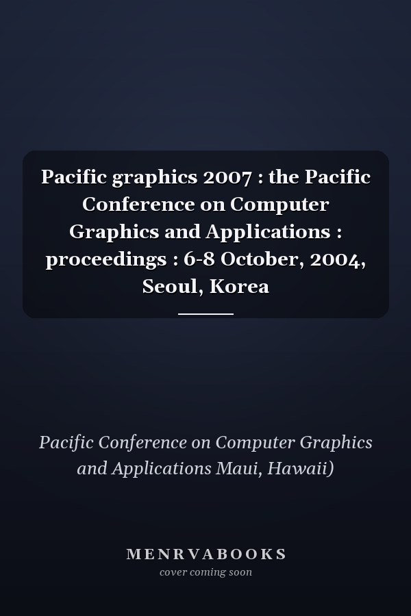Pacific graphics 2007 : the Pacific Conference on Computer Graphics and Applications : proceedings : 6-8 October, 2004, Seoul, Korea