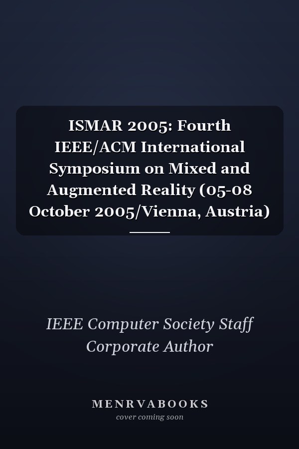 ISMAR 2005: Fourth IEEE/ACM International Symposium on Mixed and Augmented Reality (05-08 October 2005/Vienna, Austria)