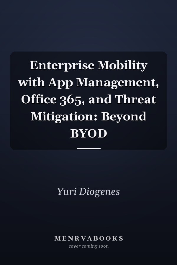 Enterprise Mobility with App Management, Office 365, and Threat Mitigation: Beyond BYOD