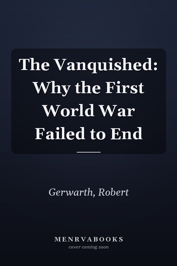 The Vanquished: Why the First World War Failed to End