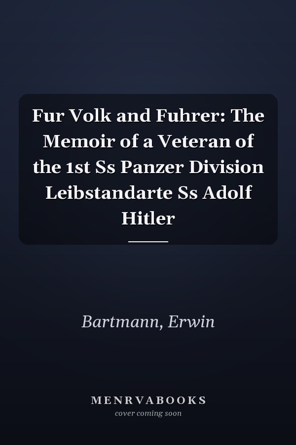 Fur Volk and Fuhrer: The Memoir of a Veteran of the 1st Ss Panzer Division Leibstandarte Ss Adolf Hitler