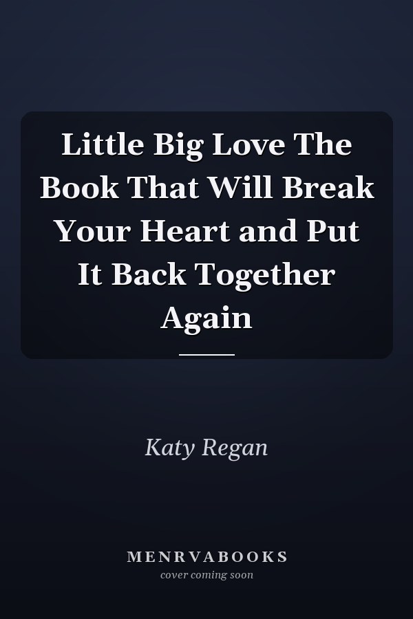 Little Big Love The Book That Will Break Your Heart and Put It Back Together Again