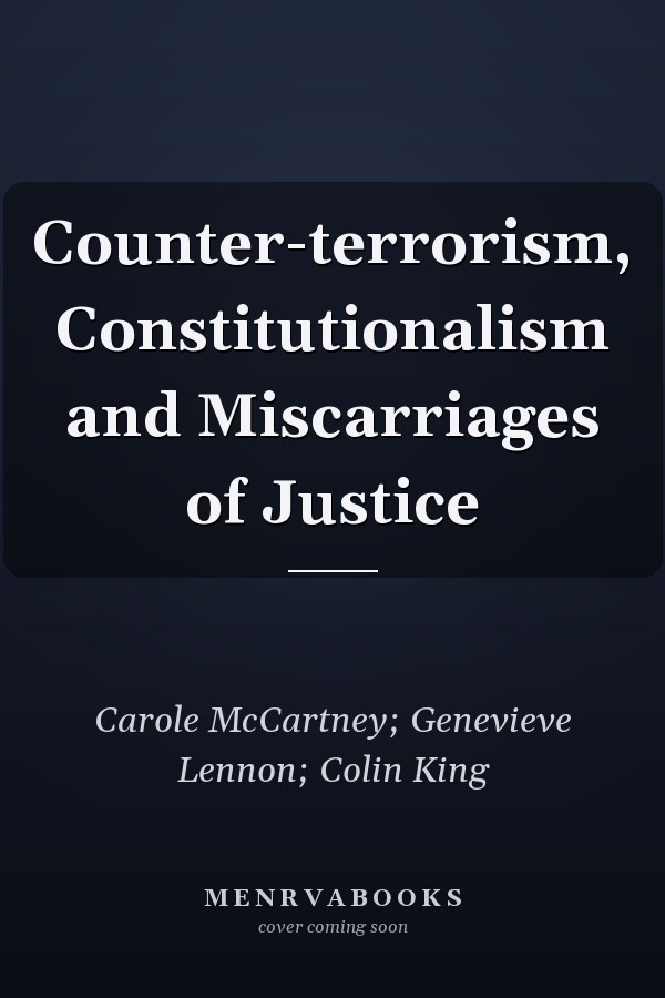 Counter-terrorism, Constitutionalism and Miscarriages of Justice