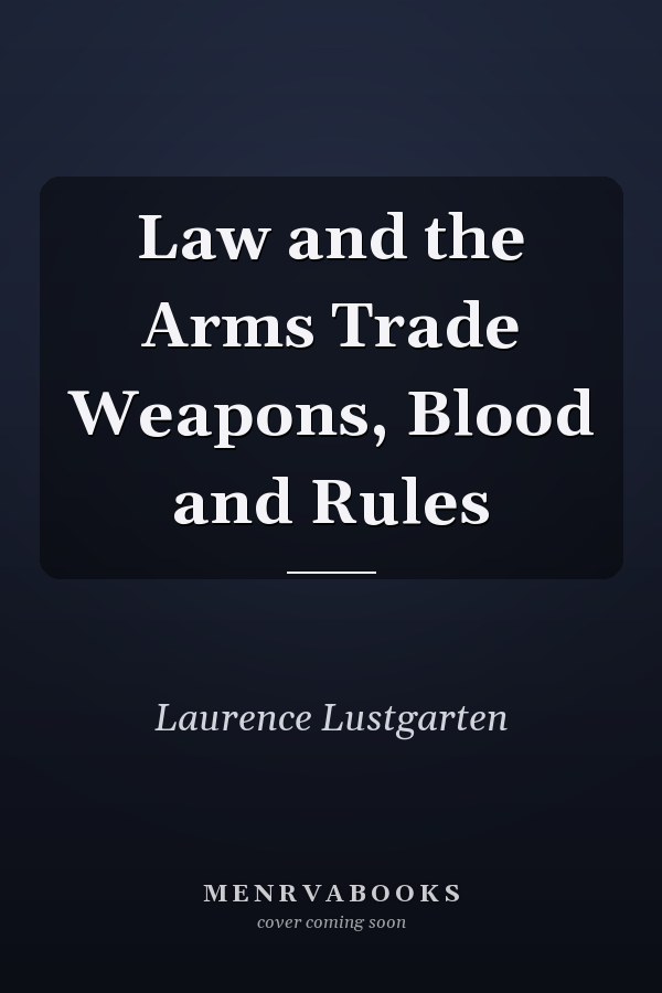 Law and the Arms Trade Weapons, Blood and Rules